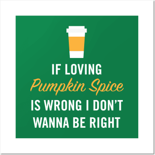 If Loving Pumpkin Spice is Wrong I Don't Wanna Be Right Posters and Art